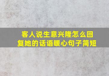 客人说生意兴隆怎么回复她的话语暖心句子简短