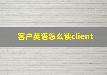 客户英语怎么读client