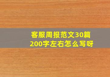 客服周报范文30篇200字左右怎么写呀