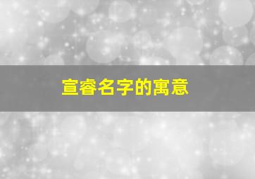 宣睿名字的寓意