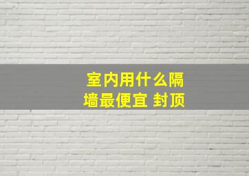 室内用什么隔墙最便宜 封顶