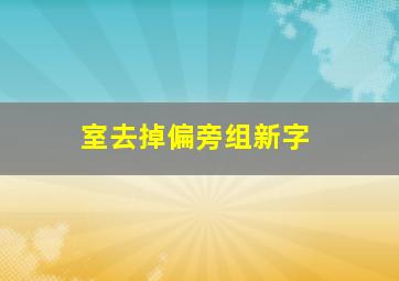 室去掉偏旁组新字