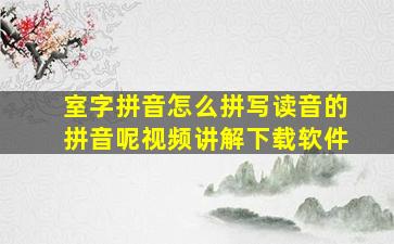 室字拼音怎么拼写读音的拼音呢视频讲解下载软件