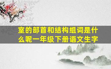 室的部首和结构组词是什么呢一年级下册语文生字