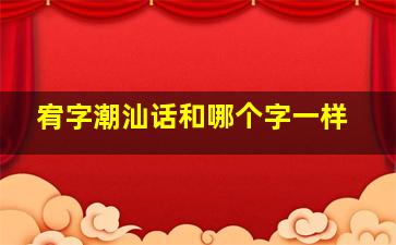 宥字潮汕话和哪个字一样