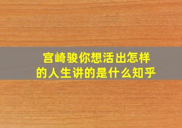 宫崎骏你想活出怎样的人生讲的是什么知乎