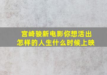 宫崎骏新电影你想活出怎样的人生什么时候上映