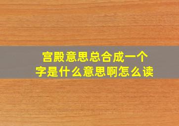 宫殿意思总合成一个字是什么意思啊怎么读