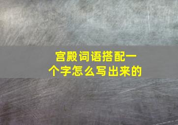 宫殿词语搭配一个字怎么写出来的