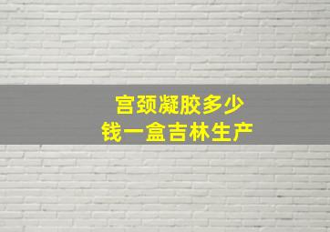 宫颈凝胶多少钱一盒吉林生产