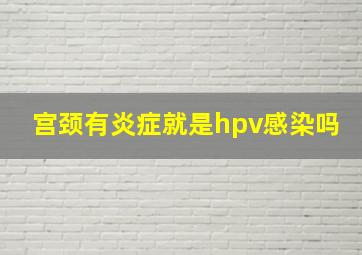 宫颈有炎症就是hpv感染吗