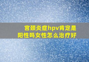 宫颈炎症hpv肯定是阳性吗女性怎么治疗好