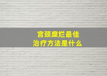 宫颈糜烂最佳治疗方法是什么