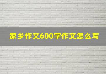 家乡作文600字作文怎么写