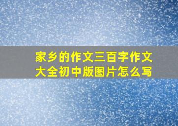 家乡的作文三百字作文大全初中版图片怎么写