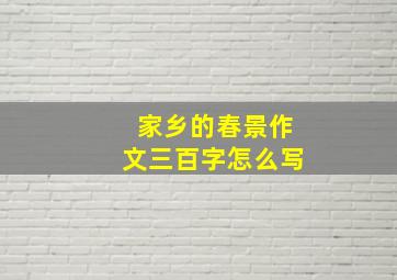 家乡的春景作文三百字怎么写