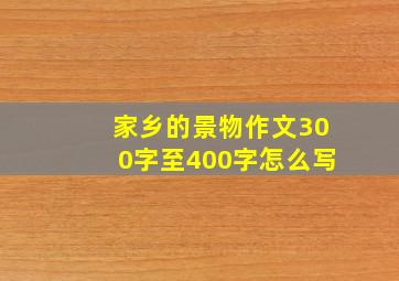 家乡的景物作文300字至400字怎么写