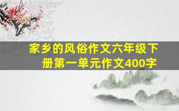 家乡的风俗作文六年级下册第一单元作文400字