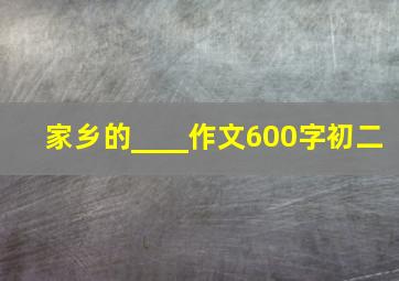 家乡的____作文600字初二