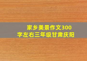 家乡美景作文300字左右三年级甘肃庆阳