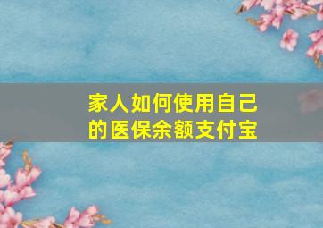 家人如何使用自己的医保余额支付宝