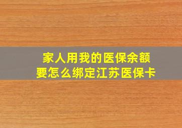 家人用我的医保余额要怎么绑定江苏医保卡