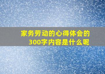 家务劳动的心得体会的300字内容是什么呢