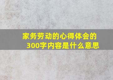 家务劳动的心得体会的300字内容是什么意思