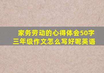 家务劳动的心得体会50字三年级作文怎么写好呢英语