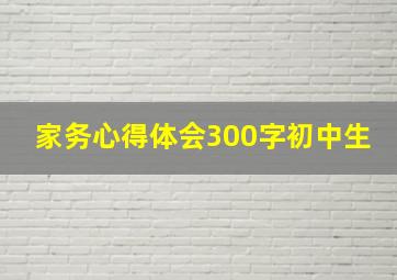 家务心得体会300字初中生