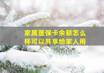 家属医保卡余额怎么样可以共享给家人用