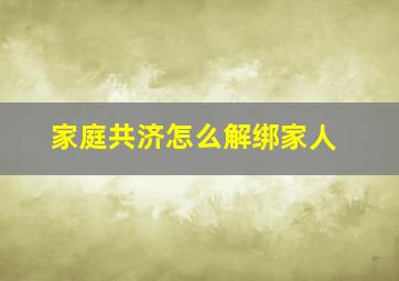 家庭共济怎么解绑家人