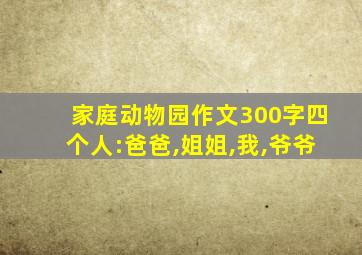 家庭动物园作文300字四个人:爸爸,姐姐,我,爷爷