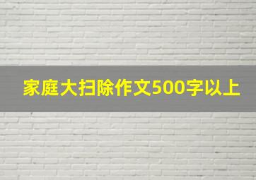 家庭大扫除作文500字以上