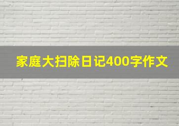 家庭大扫除日记400字作文