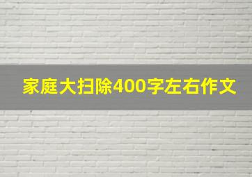 家庭大扫除400字左右作文