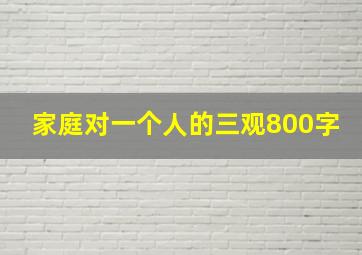 家庭对一个人的三观800字