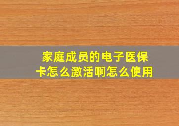 家庭成员的电子医保卡怎么激活啊怎么使用