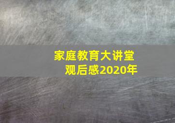 家庭教育大讲堂观后感2020年