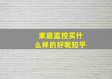 家庭监控买什么样的好呢知乎