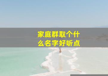 家庭群取个什么名字好听点