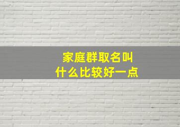 家庭群取名叫什么比较好一点