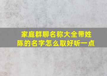 家庭群聊名称大全带姓陈的名字怎么取好听一点