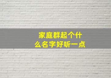 家庭群起个什么名字好听一点