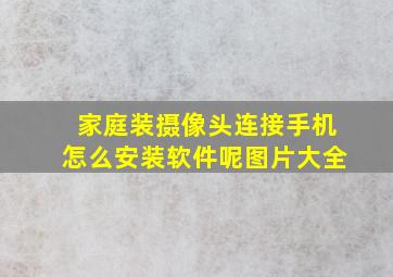 家庭装摄像头连接手机怎么安装软件呢图片大全