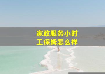 家政服务小时工保姆怎么样