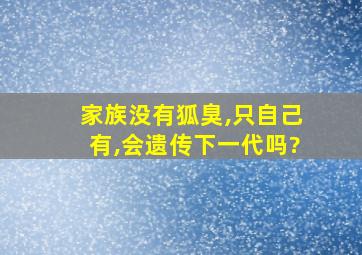 家族没有狐臭,只自己有,会遗传下一代吗?