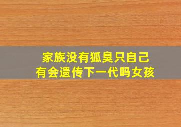 家族没有狐臭只自己有会遗传下一代吗女孩