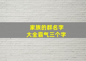 家族的群名字大全霸气三个字