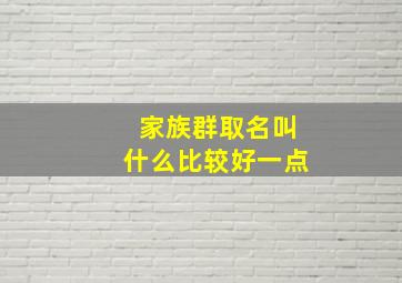 家族群取名叫什么比较好一点